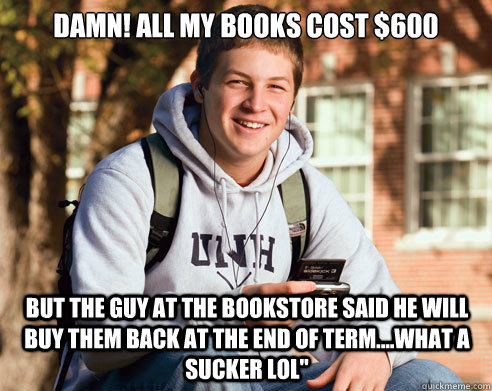 Damn! all my books cost $600 but the guy at the bookstore said he will buy them back at the end of term....what a sucker lol