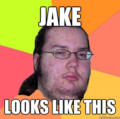 Jake Looks like this  Butthurt Dweller