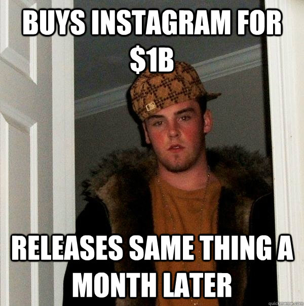 Buys instagram for $1B Releases same thing a month later  Scumbag Steve