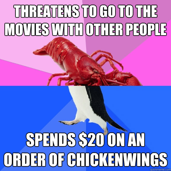 threatens to go to the movies with other people spends $20 on an order of chickenwings  Awkward Relationship