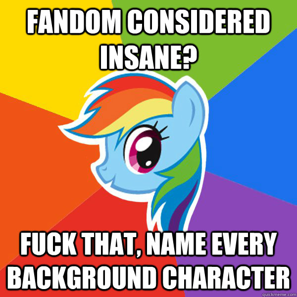 Fandom considered insane? Fuck that, name every background character  Rainbow Dash