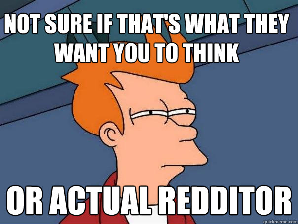 not sure if that's what they want you to think Or actual redditor - not sure if that's what they want you to think Or actual redditor  Futurama Fry