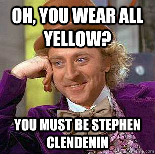 Oh, You Wear All Yellow? You must Be Stephen Clendenin - Oh, You Wear All Yellow? You must Be Stephen Clendenin  Condescending Wonka