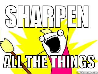 SHARPEN   ALL THE THINGS All The Things