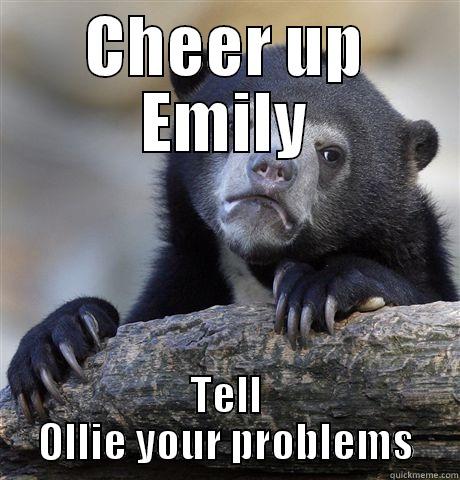 CHEER UP EMILY TELL OLLIE YOUR PROBLEMS Confession Bear