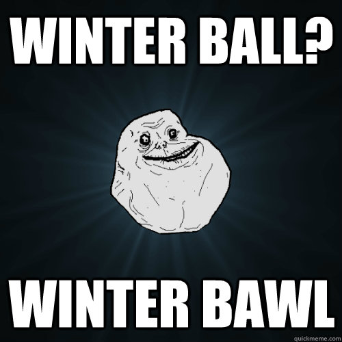 winter ball? winter bawl - winter ball? winter bawl  Forever Alone