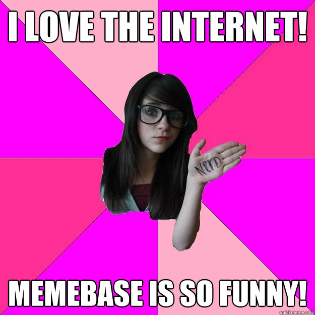 I love the internet! Memebase is so funny!  Idiot Nerd Girl