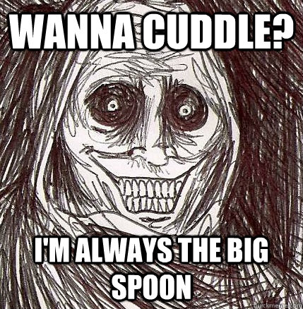 Wanna cuddle? I'm always the big spoon - Wanna cuddle? I'm always the big spoon  Horrifying Houseguest