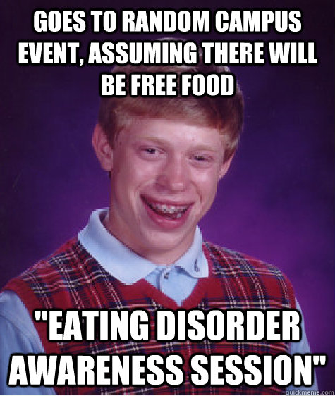 Goes to random campus event, assuming there will be free food 