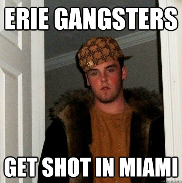 Erie gangsters get shot in miami  Scumbag Steve