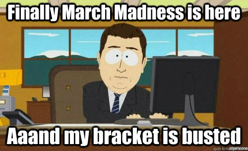 Finally March Madness is here Aaand my bracket is busted - Finally March Madness is here Aaand my bracket is busted  anditsgone