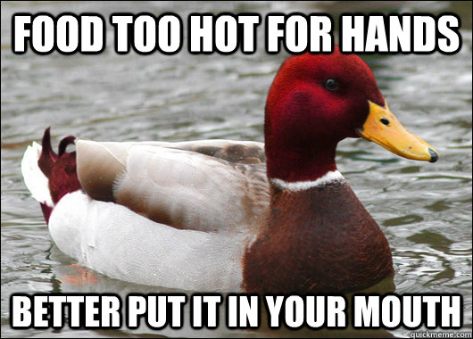 food too hot for hands better put it in your mouth  Malicious Advice Mallard