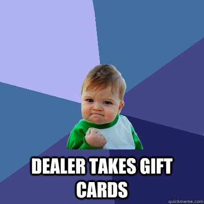  dealer takes gift cards -  dealer takes gift cards  Success Kid