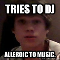 Tries to DJ allergic to music. - Tries to DJ allergic to music.  allergy eric