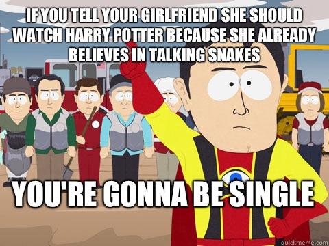 If you tell your girlfriend she should watch Harry Potter because she already believes in talking snakes  You're gonna be single  
