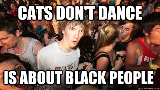 Cats don't dance is about black people - Cats don't dance is about black people  Sudden Clarity Clarence