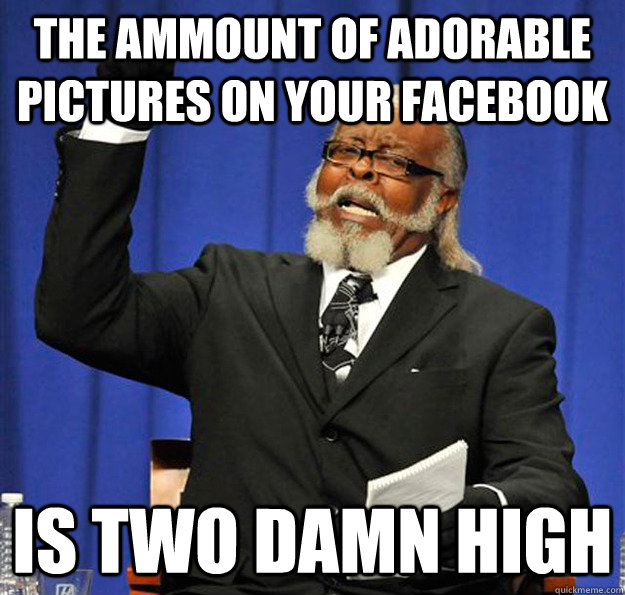 the ammount of adorable pictures on your facebook Is two damn high  Jimmy McMillan