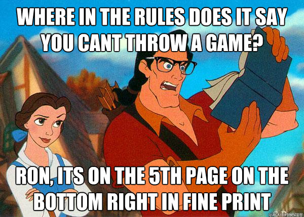 Where in the rules does it say you cant throw a game? Ron, its on the 5th page on the bottom right in fine print  Hipster Gaston