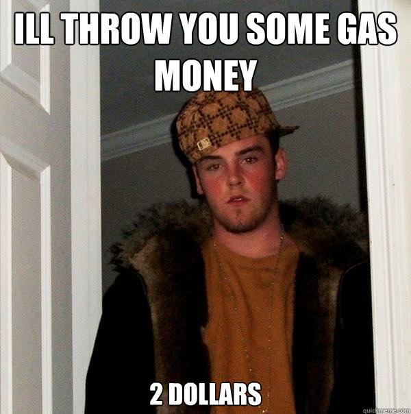 Ill throw you some gas money 2 dollars  Scumbag Steve