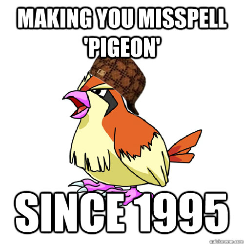 Making you misspell 'pigeon' Since 1995  scumbag pidgey