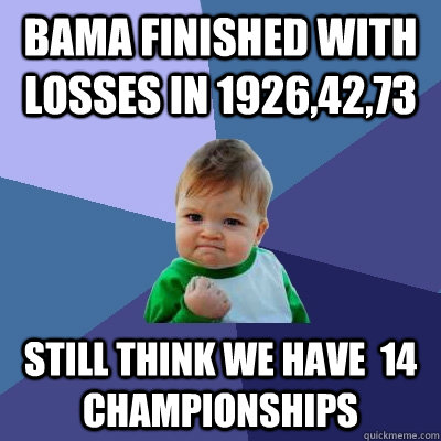 Bama finished with losses in 1926,42,73 Still think we have  14 championships  Success Kid