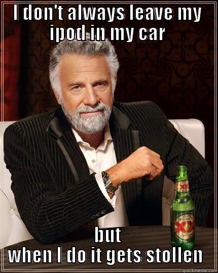 stole ipod - I DON'T ALWAYS LEAVE MY IPOD IN MY CAR BUT WHEN I DO IT GETS STOLEN  The Most Interesting Man In The World