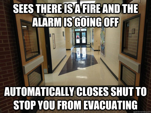 Sees there is a fire and the alarm is going off Automatically closes shut to stop you from evacuating - Sees there is a fire and the alarm is going off Automatically closes shut to stop you from evacuating  Scumbag Hallway Doors