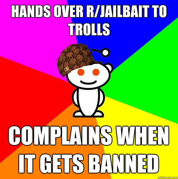 Hands over r/Jailbait to trolls complains when it gets banned  Scumbag Redditor