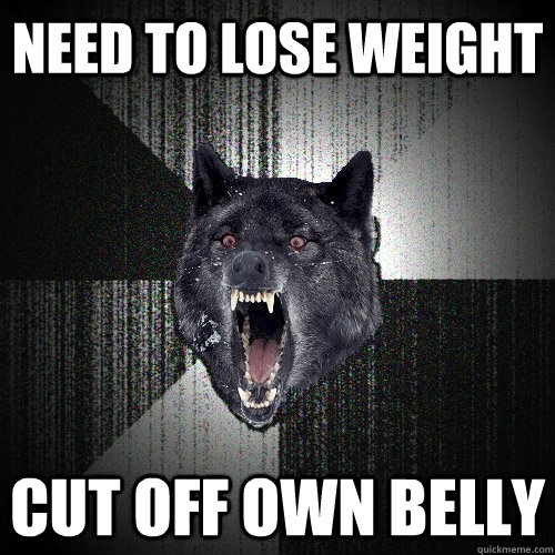 need to lose weight cut off own belly  Insanity Wolf