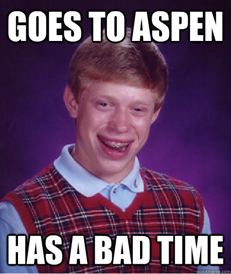 goes to aspen has a bad time - goes to aspen has a bad time  Bad Luck Brian