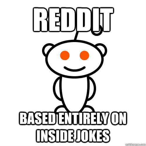 reddit based entirely on inside jokes - reddit based entirely on inside jokes  Scumbag Redditor