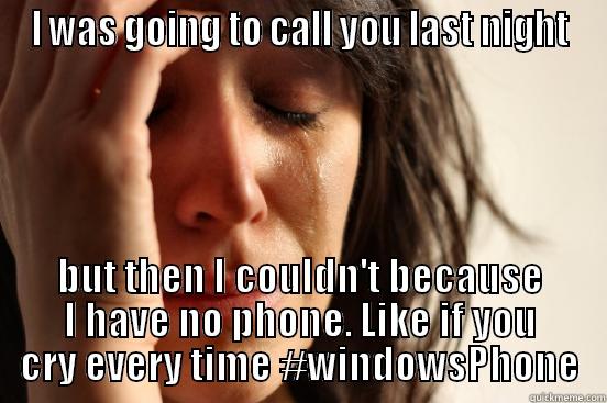 I WAS GOING TO CALL YOU LAST NIGHT BUT THEN I COULDN'T BECAUSE I HAVE NO PHONE. LIKE IF YOU CRY EVERY TIME #WINDOWSPHONE First World Problems