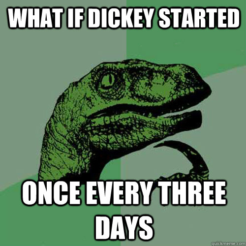 what if dickey started once every three days  Philosoraptor