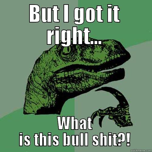 BUT I GOT IT RIGHT... WHAT IS THIS BULL SHIT?! Philosoraptor