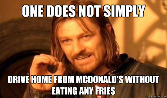 One Does Not Simply Drive home from Mcdonald's without eating any fries  