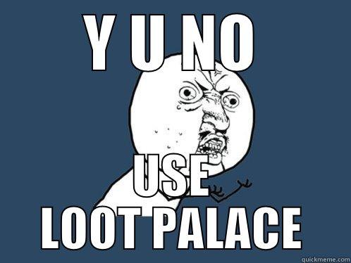 Y U NO USE LOOT PALACE Y U No