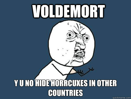 Voldemort y u no hide horrcuxes in other countries  Y U No