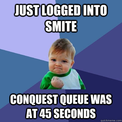 just logged into smite conquest queue was at 45 seconds  Success Kid