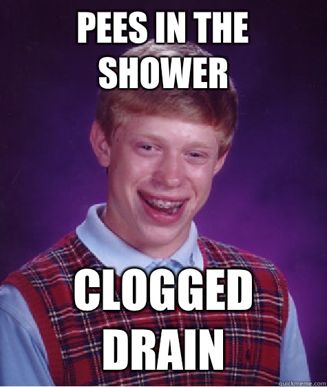 Pees in the shower Clogged drain  Bad Luck Brian