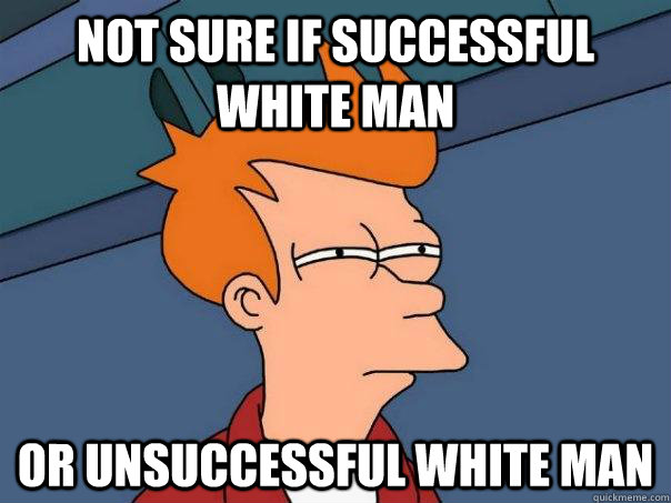 Not sure if successful white man Or unsuccessful white man - Not sure if successful white man Or unsuccessful white man  Futurama Fry