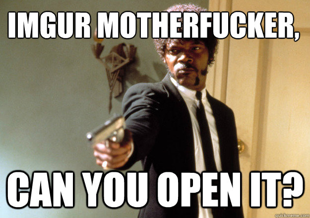 IMGUR MOTHERFUCKER, cAN YOU OPEN IT?  Samuel L Jackson