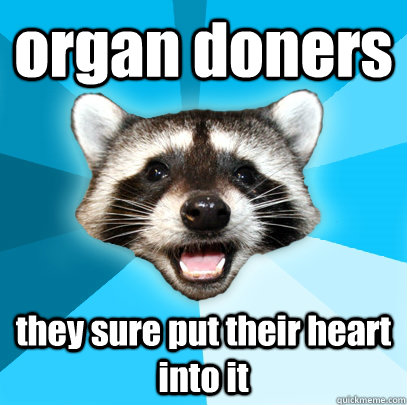 organ doners  they sure put their heart into it  Lame Pun Coon