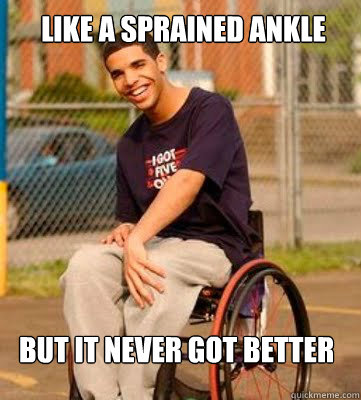 Like a sprained ankle But it never got better  Wheelchair Drake