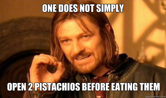 One Does Not Simply open 2 pistachios before eating them
  Boromir