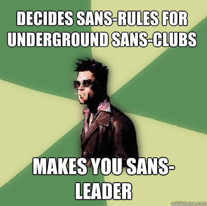 Decides sans-rules for underground sans-clubs makes you sans-leader  Helpful Tyler Durden