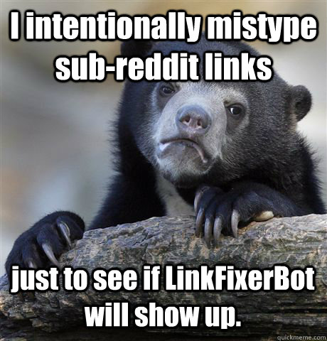 I intentionally mistype sub-reddit links just to see if LinkFixerBot will show up. - I intentionally mistype sub-reddit links just to see if LinkFixerBot will show up.  Confession Bear