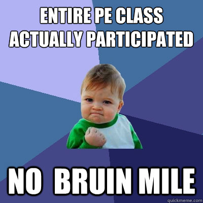 Entire PE Class actually participated  No  Bruin Mile  Success Kid