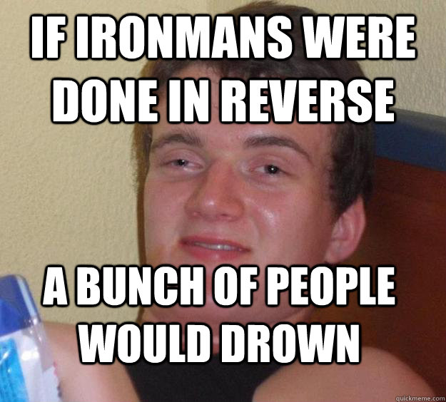 If ironmans were done in reverse  a bunch of people would drown  10 Guy