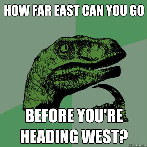 How far east can you go  before you're heading west?  - How far east can you go  before you're heading west?   Philosoraptor