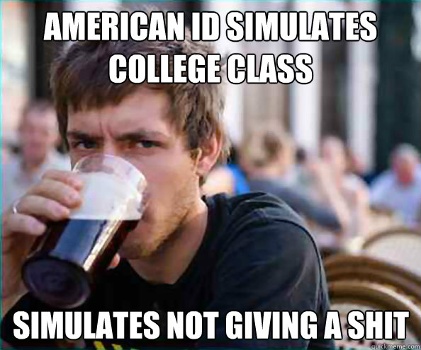 American ID Simulates College Class Simulates Not Giving a shit  Lazy College Senior